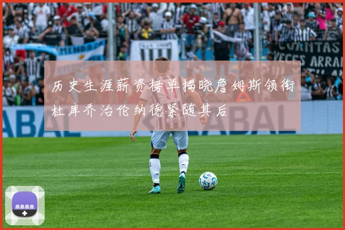 历史生涯薪资榜单揭晓詹姆斯领衔杜库乔治伦纳德紧随其后