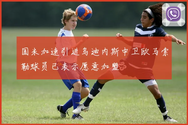 国米加速引进乌迪内斯中卫欧马索勒球员已表示愿意加盟