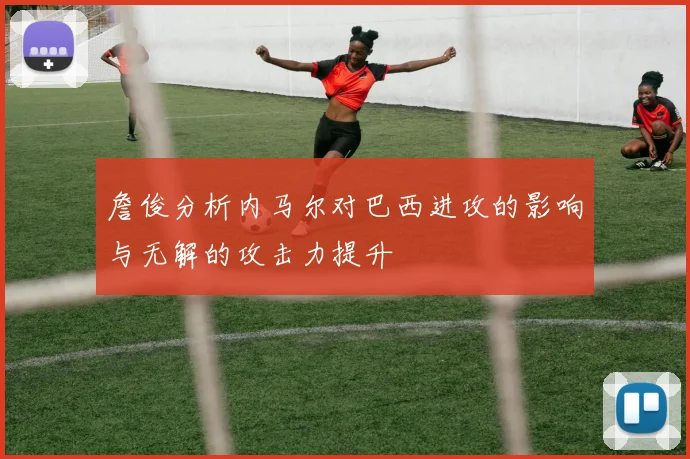 詹俊分析内马尔对巴西进攻的影响与无解的攻击力提升