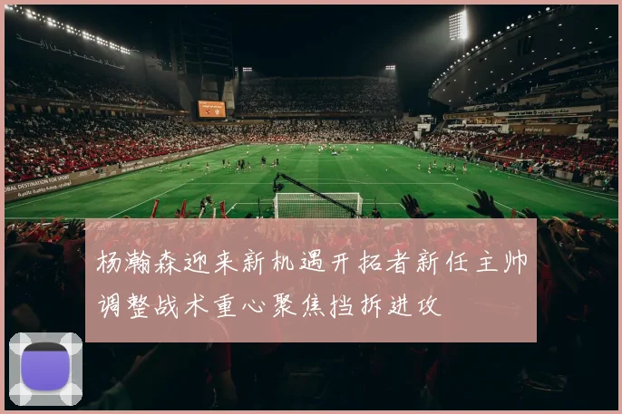 杨瀚森迎来新机遇开拓者新任主帅调整战术重心聚焦挡拆进攻