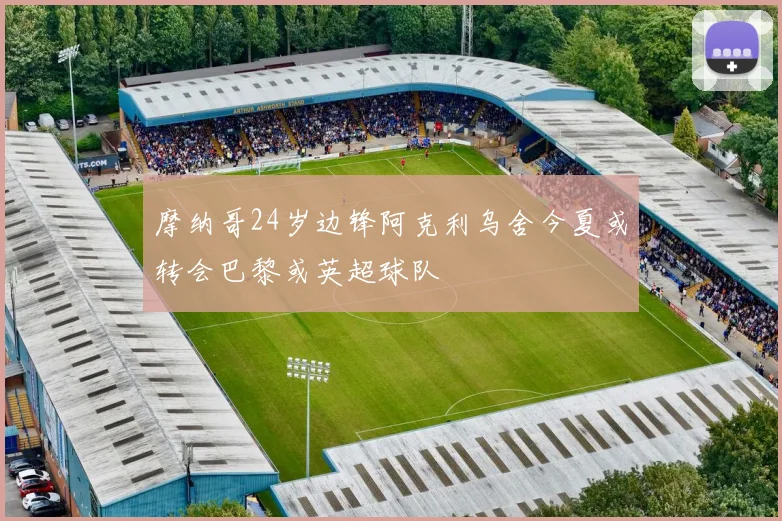 摩纳哥24岁边锋阿克利乌舍今夏或转会巴黎或英超球队