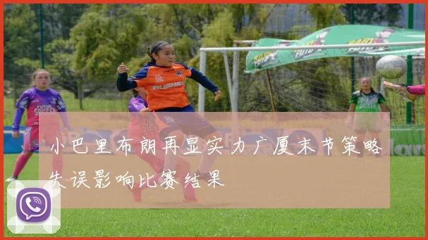小巴里布朗再显实力广厦末节策略失误影响比赛结果